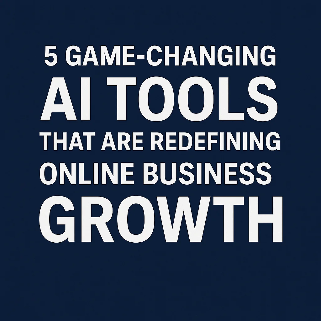 5 Game-Changing AI Tools That Are Redefining Online Business Growth